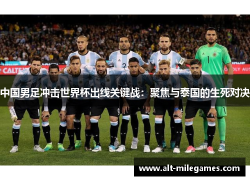 中国男足冲击世界杯出线关键战：聚焦与泰国的生死对决