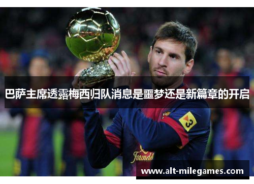 巴萨主席透露梅西归队消息是噩梦还是新篇章的开启