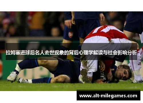拉姆塞进球后名人去世现象的背后心理学解读与社会影响分析