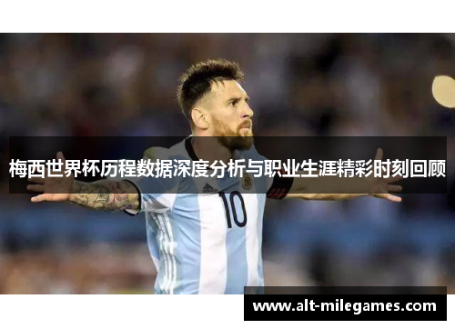 梅西世界杯历程数据深度分析与职业生涯精彩时刻回顾 梅西世界杯历程数据深度分析与职业生涯精彩时刻回顾