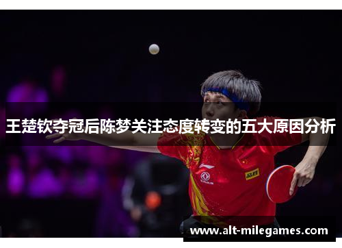王楚钦夺冠后陈梦关注态度转变的五大原因分析