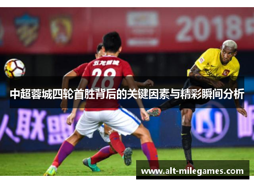 中超蓉城四轮首胜背后的关键因素与精彩瞬间分析