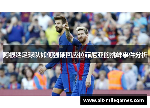 阿根廷足球队如何强硬回应拉菲尼亚的挑衅事件分析 阿根廷足球队如何强硬回应拉菲尼亚的挑衅事件分析