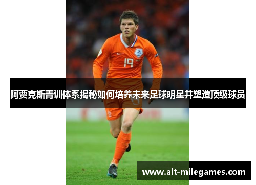 阿贾克斯青训体系揭秘如何培养未来足球明星并塑造顶级球员 阿贾克斯青训体系揭秘如何培养未来足球明星并塑造顶级球员