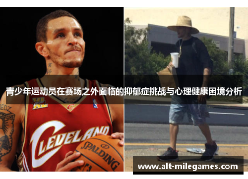 青少年运动员在赛场之外面临的抑郁症挑战与心理健康困境分析 青少年运动员在赛场之外面临的抑郁症挑战与心理健康困境分析